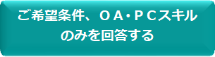 ご希望条件、OA・PCスキルのみを回答する