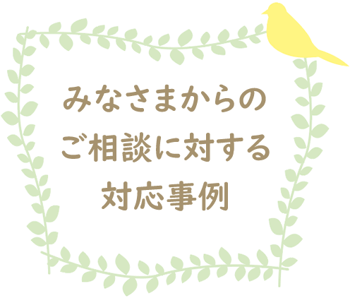 みなさまからのご相談に対する事例