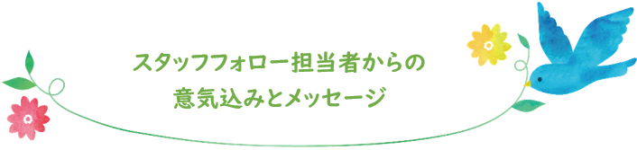 スタッフフォロー担当者からの意気込みとメッセージ