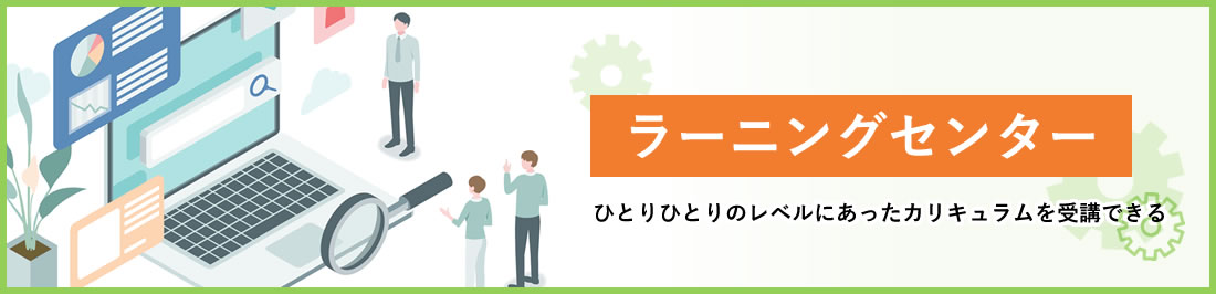 ひとりひとりのレベルに合ったカリキュラムを受講できる！ラーニングセンター