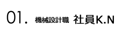 01.機械設計職 社員K.N