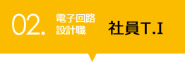 02.電子回路設計 社員T.I